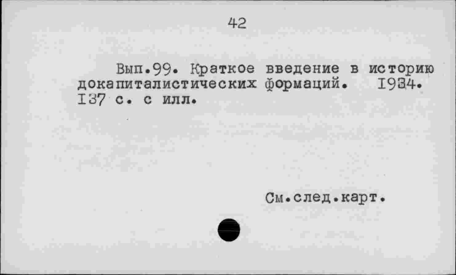 ﻿42
Вып.99» Краткое введение в историю докапиталистических формаций. 19Э4. 127 с. с илл.
См.след.карт.